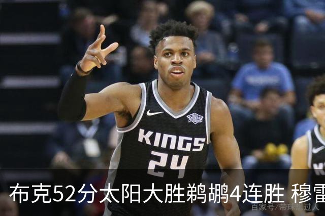 布克52分太阳大胜鹈鹕4连胜 穆雷绝杀老鹰灭火