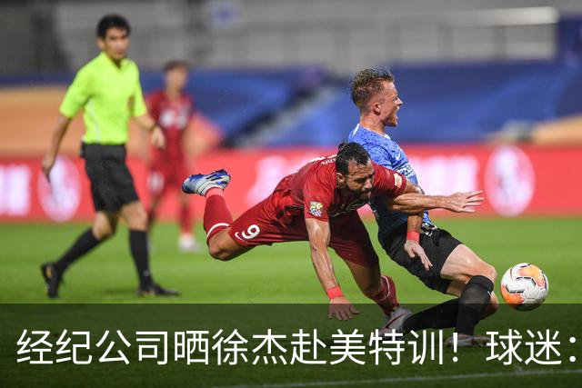 经纪公司晒徐杰赴美特训！球迷：育航啥时候给18、25安排这种活动？