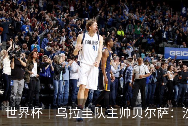 世界杯｜乌拉圭队主帅贝尔萨：沙特队不是“软柿子”