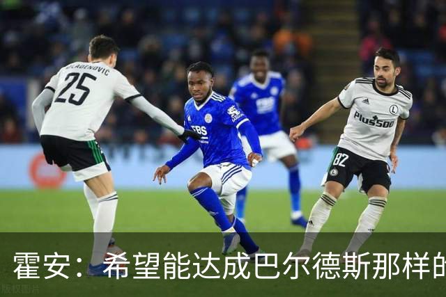 霍安：希望能达成巴尔德斯那样的成就；很遗憾特狮因伤无缘世界杯